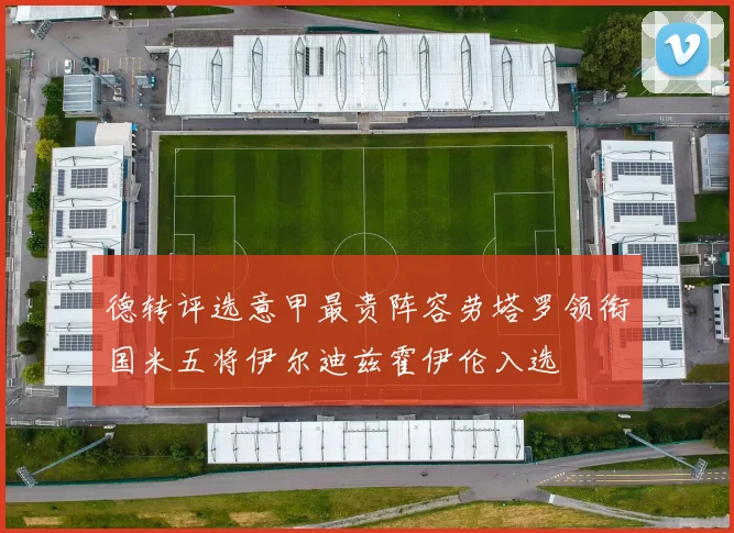 德转评选意甲最贵阵容劳塔罗领衔国米五将伊尔迪兹霍伊伦入选