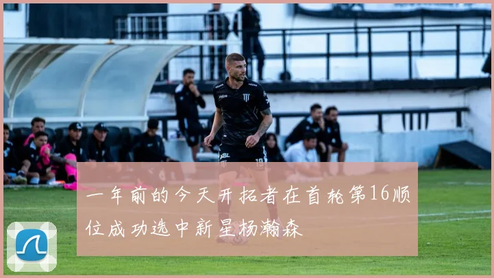 一年前的今天开拓者在首轮第16顺位成功选中新星杨瀚森