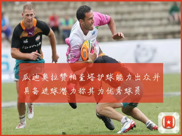 瓜迪奥拉赞帕奎塔护球能力出众并具备进球潜力称其为优秀球员
