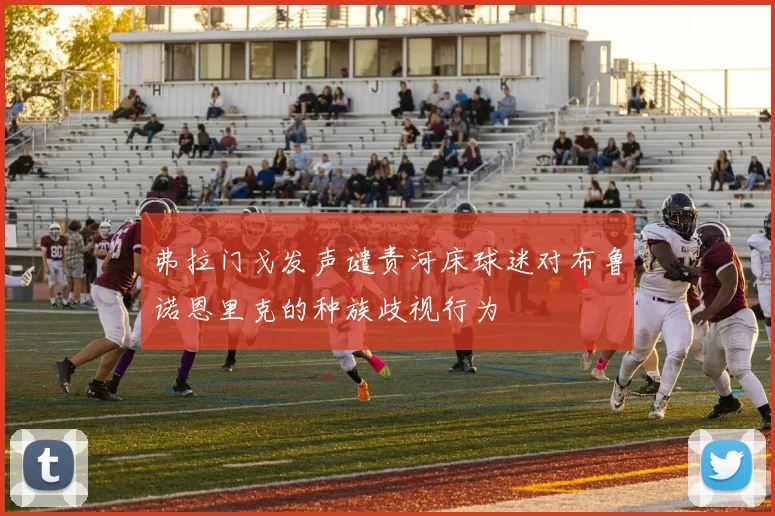 弗拉门戈发声谴责河床球迷对布鲁诺恩里克的种族歧视行为