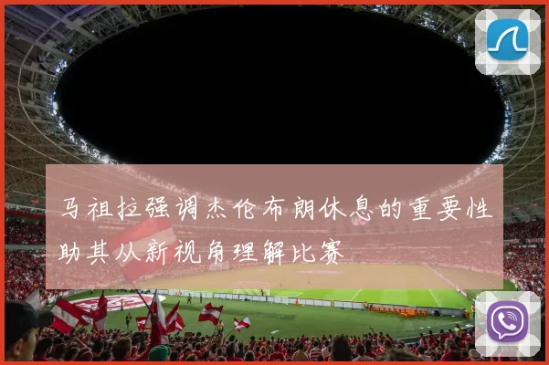 马祖拉强调杰伦布朗休息的重要性助其从新视角理解比赛