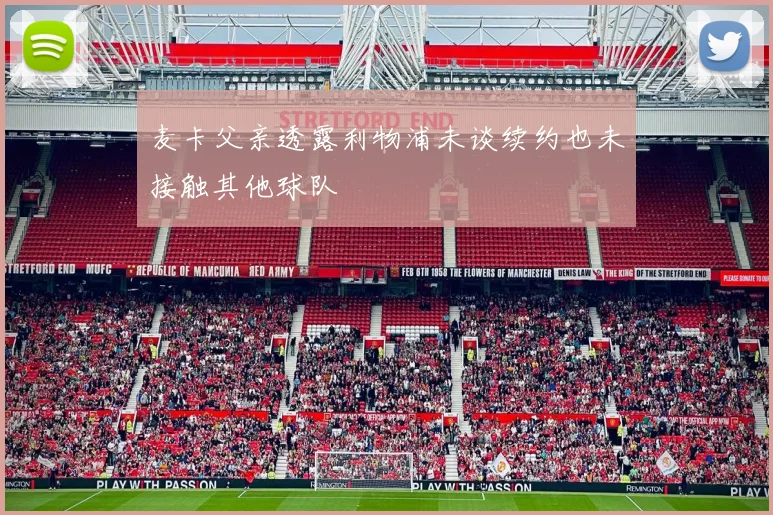 麦卡父亲透露利物浦未谈续约也未接触其他球队